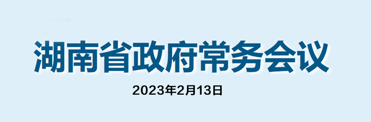 湖南省政府常务会议(2023年2月13日)